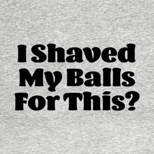 I Shaved My Balls For This? Funny Novelty T-Shirt